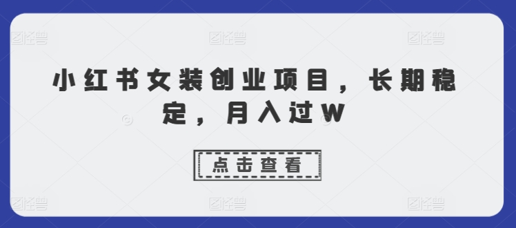 小红书女装创业项目，长期稳定，月入过W| 网创圈