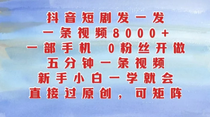 抖音短剧发一发，五分钟一条视频，新手小白一学就会，只要一部手机，0粉丝即可操作| 网创圈