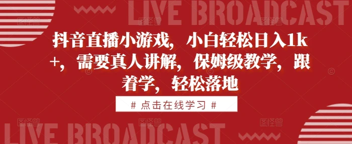抖音直播小游戏，小白轻松日入1k+，需要真人讲解，保姆级教学，跟着学，轻松落地【揭秘】| 网创圈