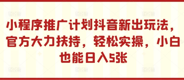 小程序推广计划抖音新出玩法，官方大力扶持，轻松实操，小白也能日入5张| 网创圈