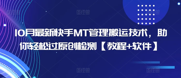 10月最新快手MT管理搬运技术，助你轻松过原创检测【教程+软件】| 网创圈
