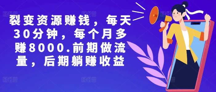 副业裂变资源赚钱，每天30分钟，每个月多赚8000，前期做流量，后期躺赚收益| 网创圈
