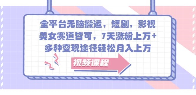 全平台无脑搬运，短剧，影视，美女赛道皆可，7天涨粉上万+，多种变现途径轻松月入上W| 网创圈
