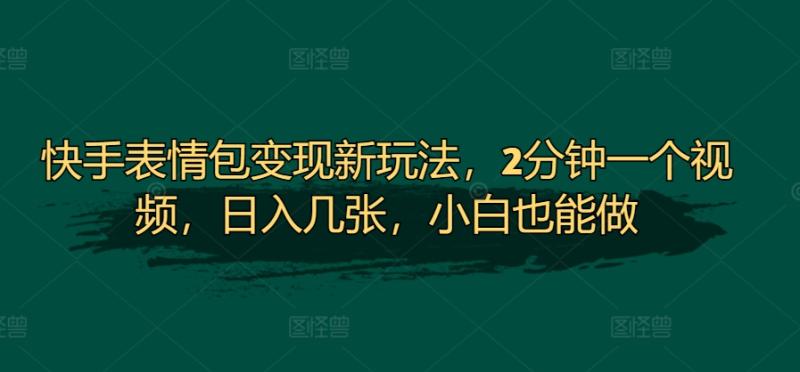 快手表情包变现新玩法，2分钟一个视频，日入几张，小白也能做| 网创圈