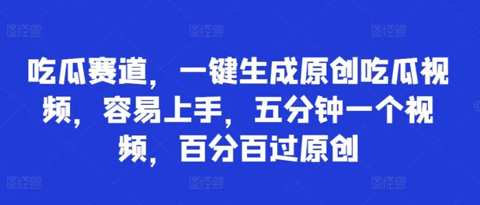 吃瓜赛道，一键生成原创吃瓜视频，容易上手，五分钟一个视频，百分百过原创| 网创圈