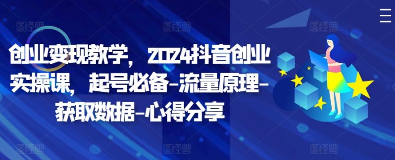 创业变现教学，2024抖音创业实操课，起号必备-流量原理-获取数据-心得分享| 网创圈