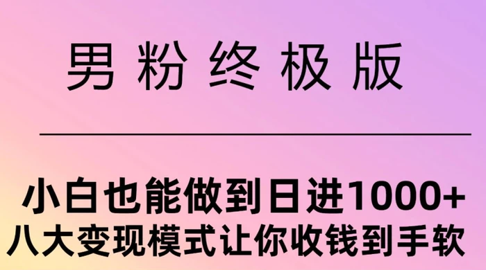 男粉终极版，小白也能做到日入几张，八大变现模式让你收Q到手软| 网创圈