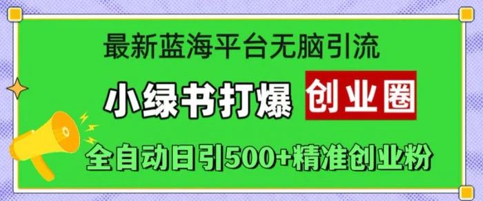 最新蓝海平台无脑引流，小绿书打爆创业圈，全自动日引500+精准创业粉| 网创圈