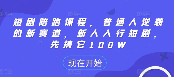 短剧陪跑课程，普通人逆袭的新赛道，新人入行短剧，先搞它100W| 网创圈