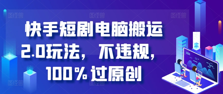 快手短剧电脑搬运2.0玩法，不违规，100%过原创| 网创圈
