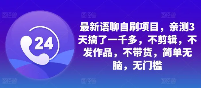最新语聊自刷项目，亲测3天搞了一千多，不剪辑，不发作品，不带货，简单无脑，无门槛| 网创圈