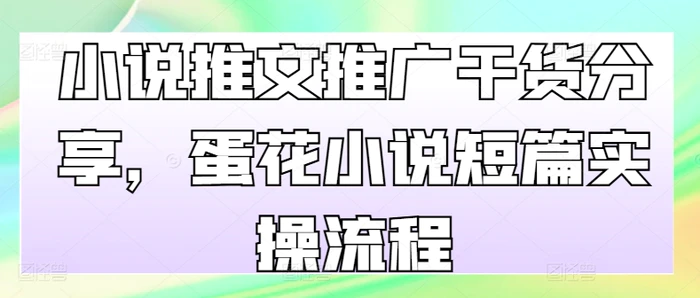 小说推文推广干货分享，蛋花小说短篇实操流程| 网创圈
