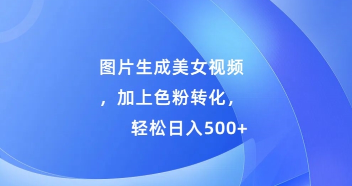 图片生成美女视频，加上色粉转化，轻松日入5张| 网创圈
