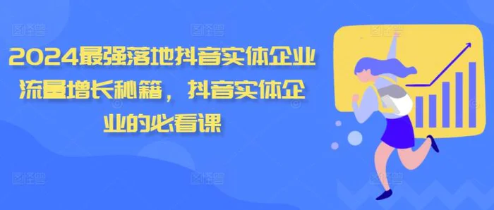 2024最强落地抖音实体企业流量增长秘籍，抖音实体企业的必看课| 网创圈