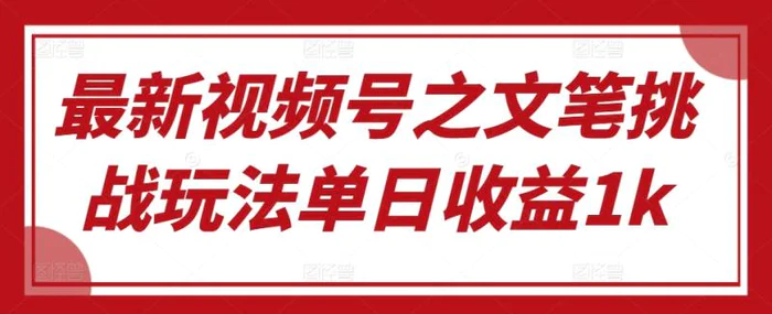 最新视频号之文笔挑战玩法单日收益1k| 网创圈
