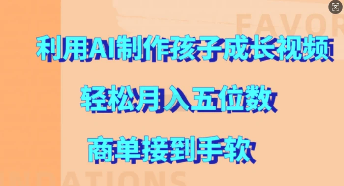 利用AI制作孩子成长视频，轻松月入五位数，商单接到手软| 网创圈