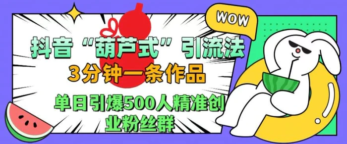 抖音葫芦式引流法，三分钟一条作品，单日引爆抖音500人精准创业粉丝群【揭秘】| 网创圈