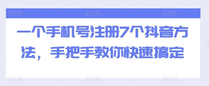 一个手机号注册7个抖音方法，手把手教你快速搞定| 网创圈