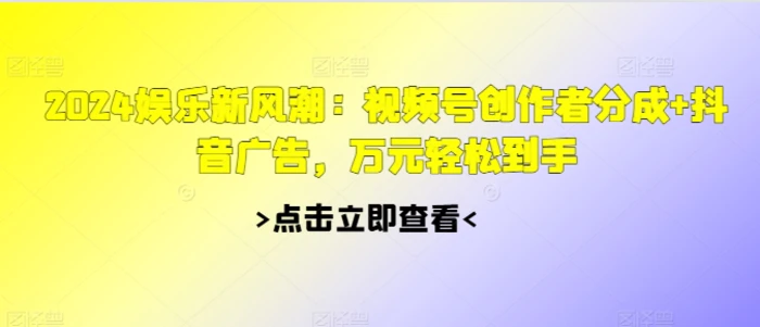 2024娱乐新风潮：视频号创作者分成+抖音广告，万元轻松到手| 网创圈