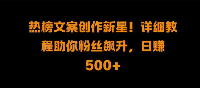 热榜文案创作新星!详细教程助你粉丝飙升，日入500+【揭秘】| 网创圈