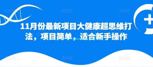 11月份最新项目大健康超思维打法，项目简单，适合新手操作| 网创圈