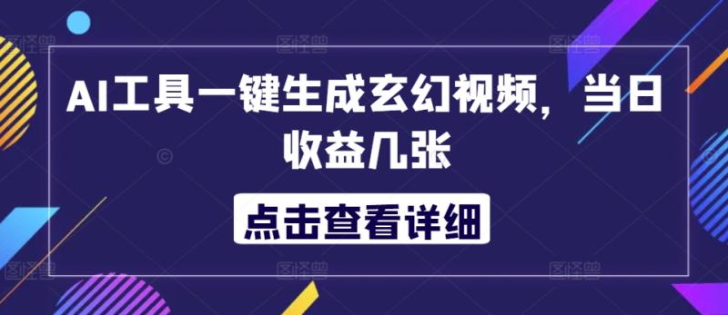 AI工具一键生成玄幻视频，当日收益几张| 网创圈