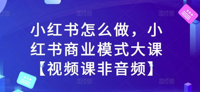 小红书怎么做，小红书商业模式大课【视频课非音频】| 网创圈