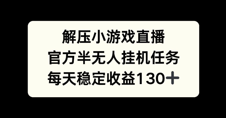 解压游戏直播，官方半无人挂JI任务，每天收益130+| 网创圈