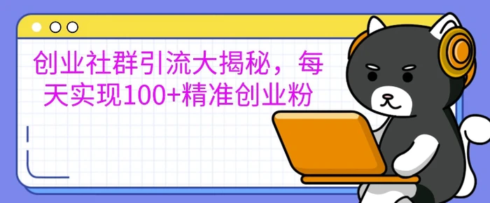 创业社群引流大揭秘，每天实现100+精准创业粉| 网创圈