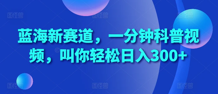 蓝海新赛道，一分钟科普视频，叫你轻松日入300+【揭秘】| 网创圈