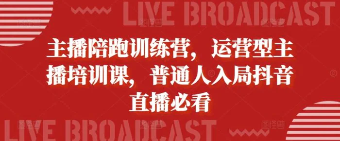 主播陪跑训练营，运营型主播培训课，普通人入局抖音直播必看| 网创圈