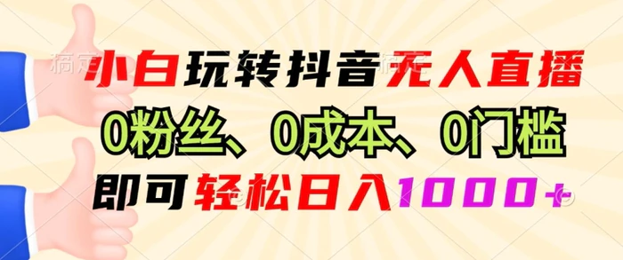 小白玩转抖音无人直播0粉丝、0成本、0门槛，即可轻松日入1k| 网创圈