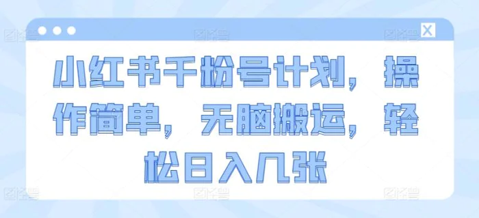 小红书千粉号计划，操作简单，无脑搬运，轻松日入几张| 网创圈