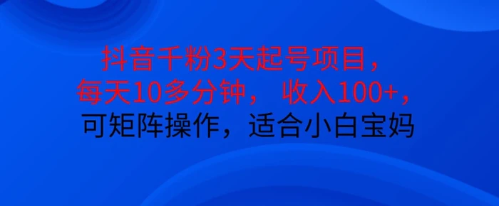 抖音干粉3天起号项目，每天10多分钟，收入100+，可矩阵操作，适合小白宝妈| 网创圈