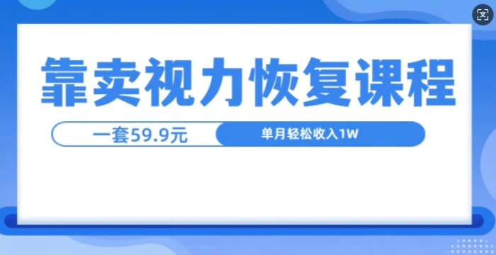 靠卖视力恢复教程一单59.9，单月变现1W，小白可复制| 网创圈