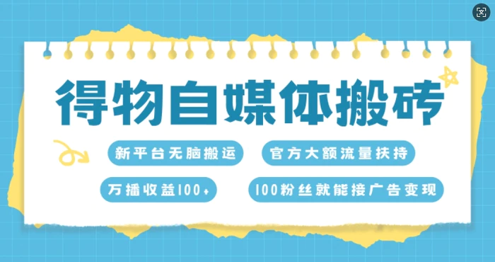得物自媒体搬砖，万播收益100+，官方大额流量扶持，100粉丝就能接广告变现| 网创圈