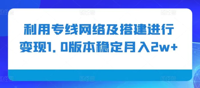 利用专线网络及搭建进行变现1.0版本稳定月入2w+【揭秘】| 网创圈