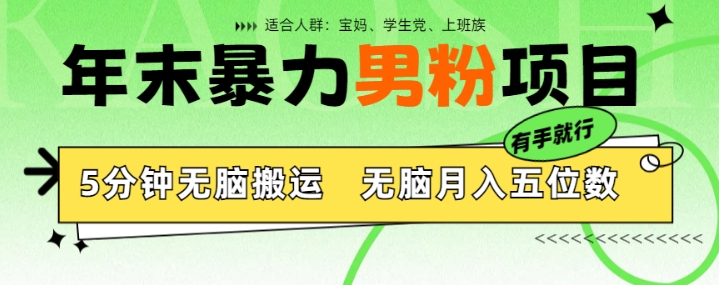 年末暴力男粉项目，5分钟无脑搬运，无脑月入五位数，举一反三，放大收益| 网创圈