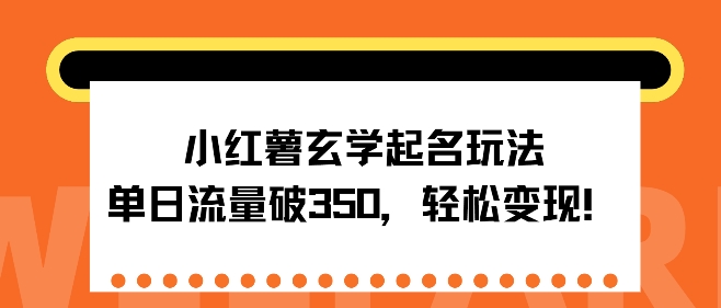 小红薯玄学起名玩法，单日流量破350+，轻松变现| 网创圈