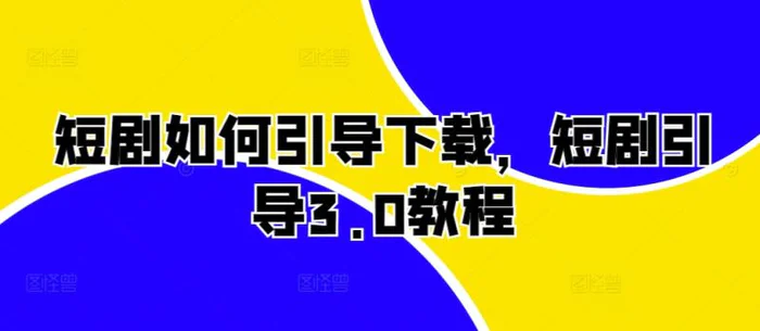 短剧如何引导下载，短剧引导3.0教程| 网创圈