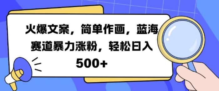 火爆文案，简单作画，蓝海赛道暴力涨粉，轻松日入5张| 网创圈