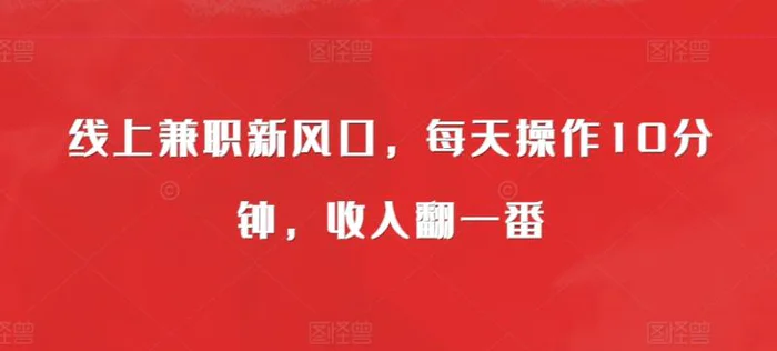 线上兼职新风口，每天操作10分钟，收入翻一番| 网创圈