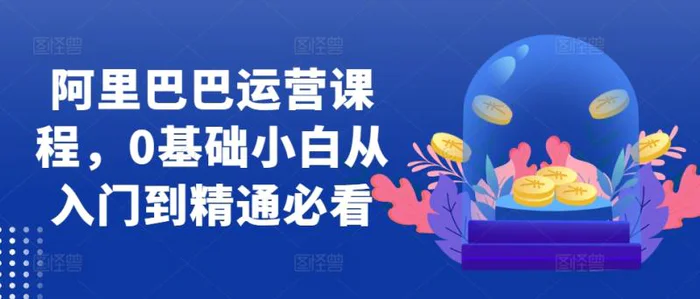 阿里巴巴运营课程，0基础小白从入门到精通必看| 网创圈