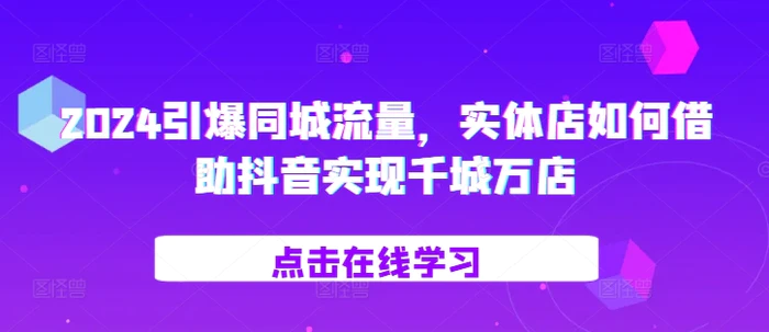 2024引爆同城流量，​实体店如何借助抖音实现千城万店| 网创圈