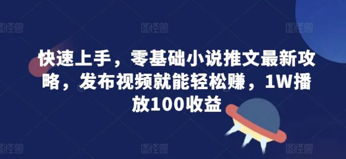 快速上手，零基础小说推文最新攻略，发布视频就能轻松赚，1W播放100收益| 网创圈