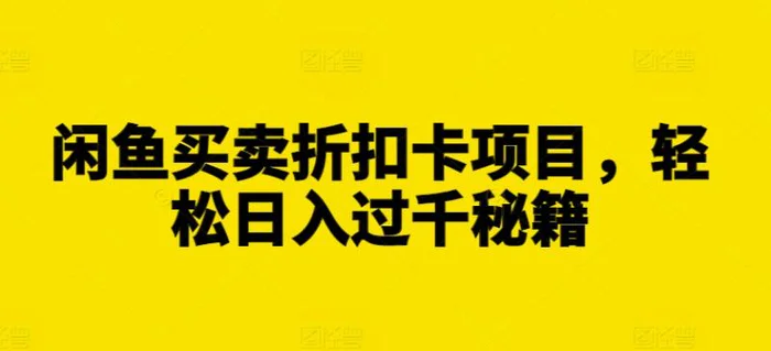 闲鱼买卖折扣卡项目，轻松日入过千秘籍【揭秘】| 网创圈