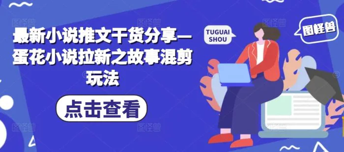 最新小说推文干货分享—蛋花小说拉新之故事混剪玩法| 网创圈