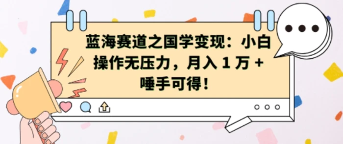 蓝海赛道之国学变现：小白操作无压力，月入 1 W + 唾手可得【揭秘】| 网创圈