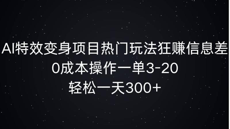 AI特效变身项目热门玩法狂赚信息差，0成本操作一单3-20.轻松一天3张| 副业网