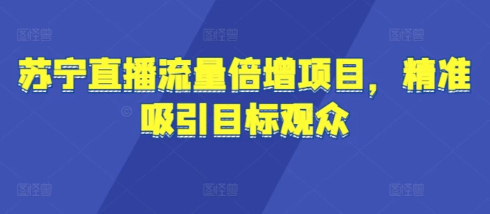 苏宁直播流量倍增项目，精准吸引目标观众| 网创圈
